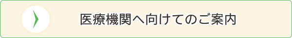 医療機関へ向けてのご案内